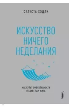 Искусство ничегонеделания. Как культ эффективности не дает нам жить