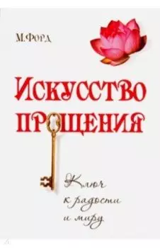 Искусство Прощения. Ключ к радости и миру