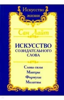 Искусство созидательного слова. Слова силы, мантры, формулы, молитвы