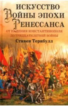 Искусство войны эпохи Ренессанса. От падения Константинополя до Тридцатилетней войны