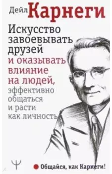Искусство завоевывать друзей и оказывать влияние на людей