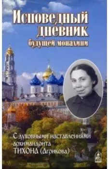 Исповедный дневник будущей монахини. С духовными наставлениями архимандрита Тихона (Агрикова)