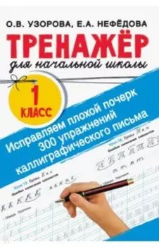 Исправляем плохой почерк. 300 упражнений каллиграфического письма. 1 класс