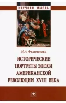 Исторические портреты эпохи Американской революции XVIII века. Монография