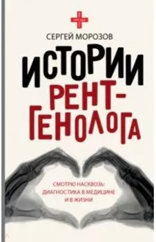 Истории рентгенолога. Смотрю насквозь. Диагностика в медицине и в жизни