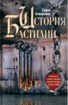 История Бастилии. Четыре века самой зловещей тюрьмы Европы. 1370-1789