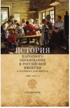 История народного образования в Российской империи в архивных документах. 1802-1917 гг. Справочник