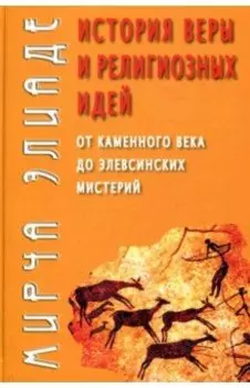 История веры и религиозных идей. От каменного века до элевсинских мистерий