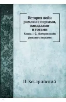 История войн римлян с персами, вандалами и готами. Книги 1, 2. История войн римлян с персами