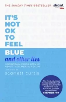 It's Not OK to Feel Blue (and Other Lies). Inspirational People Open Up About Their Mental Health