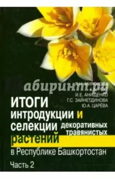Итоги интродукции и селекции декоративных травянистых растений в Республике Башкортостан. В 2 ч.Ч.2
