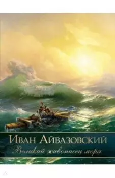 Иван Айвазовский. Великий живописец моря