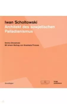 Iwan Scholtowski. Architekt des sowjetischen Palladianismus