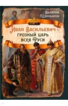 Иван Васильевич - грозный царь всея Руси