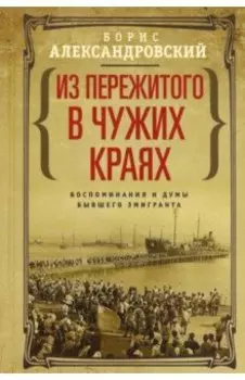 Из пережитого в чужих краях. Воспоминания и думы бывшего эмигранта