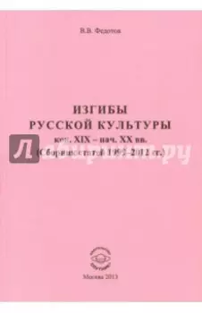 Изгибы русской культуры кон. XIX - нач. XX вв. (Сборник статей 1999-2012 гг.)