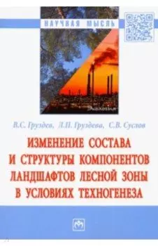 Изменение состава и структуры компонентов ландшафтов лесной зоны в условиях техногенеза