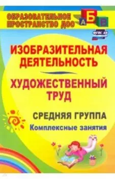 Изобразительная деятельность и художественный труд. Средняя группа: комплексные занятия. ФГОС ДО