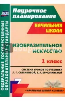Изобразительное искусство. 1 класс. Система уроков по учебнику Л. Савенковой, Е. Ермолинской. ФГОС