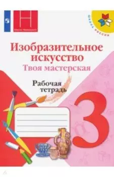 Изобразительное искусство. 3 класс. Твоя мастерская. Рабочая тетрадь. ФГОС