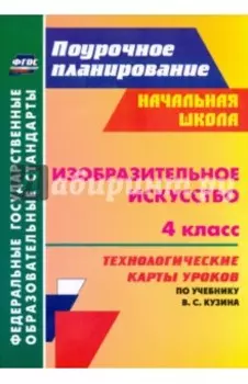 Изобразительное искусство. 4 класс. Технологические карты уроков по учебнику В. С. Кузина. ФГОС