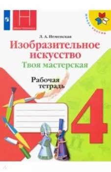 Изобразительное искусство. 4 класс. Твоя мастерская. Рабочая тетрадь. ФГОС
