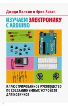 Изучаем электронику с Arduino. Иллюстрированное руководство по созданию умных устройств для новичков