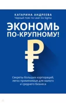 Экономь по-крупному! Секреты больших корпораций, легко применимые для малого и среднего бизнеса