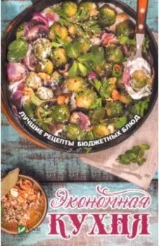 Экономная кухня. Лучшие рецепты бюджетных блюд