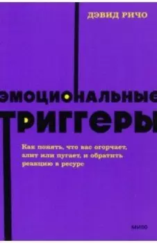 Эмоциональные триггеры. Как понять, что вас огорчает, злит или пугает, и обратить реакцию в ресурс