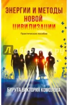 Энергии и методы Новой цивилизации. Практическое пособие