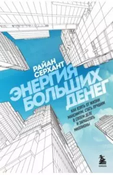 Энергия больших денег. Как взять от жизни максимум, стать лучшим в своем деле и заработать миллионы