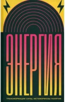 Энергия. Трансформации силы, метаморфозы понятия
