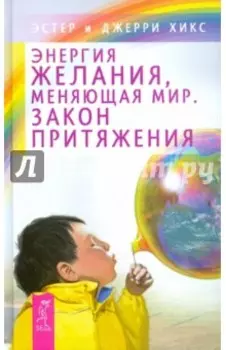 Энергия желания, меняющая мир. Закон Притяжения