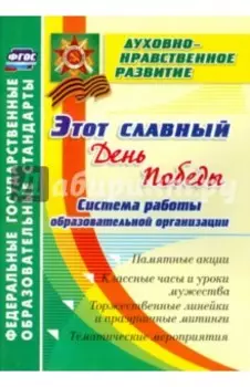 Этот славный День Победы. Система работы образоват. организации. Памятные акции, клас. часы. ФГОС
