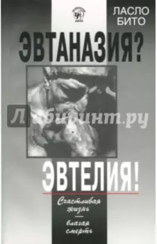 Эвтаназия? Эвтелия! Счастливая жизнь - благая смерть