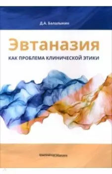 Эвтаназия как проблема клинической этики. Монография
