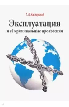 Эксплуатация и ее криминальные проявления. Монография
