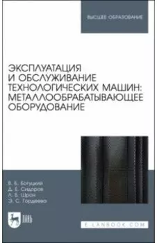 Эксплуатация и обслуживание технологических машин: металлообрабатывающее оборудование. Для вузов