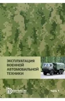 Эксплуатация военной автомобильной техники. В 2-х частях. Часть 1