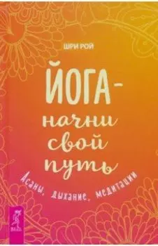 Йога - начни свой путь. Асаны, дыхание, медитации
