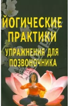 Йогические практики. Упражнения для позвоночника