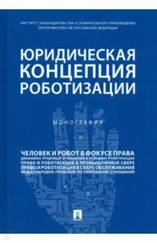 Юридическая концепция роботизации. Монография