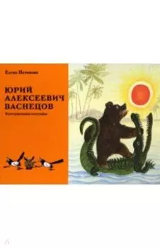 Юрий Алексеевич Васнецов. Жизнь и творчество. 1900 - 1973. Иллюстрированная монография