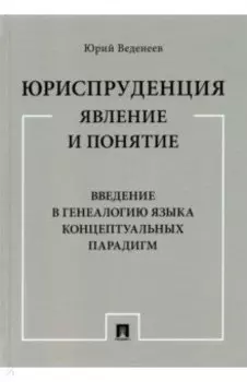 Юриспруденция. Явление и понятие. Введение в генеалогию языка концептуальных парадигм. Монография