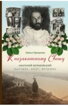 К незакатному Свету. Анатолий Жураковский. Пастырь, поэт, мученик