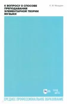 К вопросу о способе преподавания элементарной теории музыки. Учебное пособие для СПО