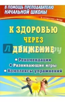 К здоровью через движение. Рекомендации, развивающие игры, комплексы упражнений. ФГОС