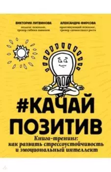Качайпозитив. Книга-тренинг. Как развить стрессоустойчивость и эмоциональный интеллект
