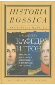 Кафедра и трон. Переписка императора Александра I и профессора Г. Ф. Паррота